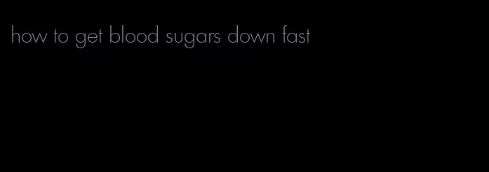 how to get blood sugars down fast
