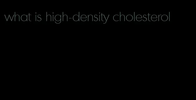 what is high-density cholesterol