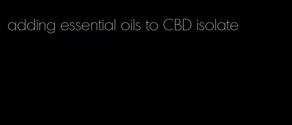 adding essential oils to CBD isolate