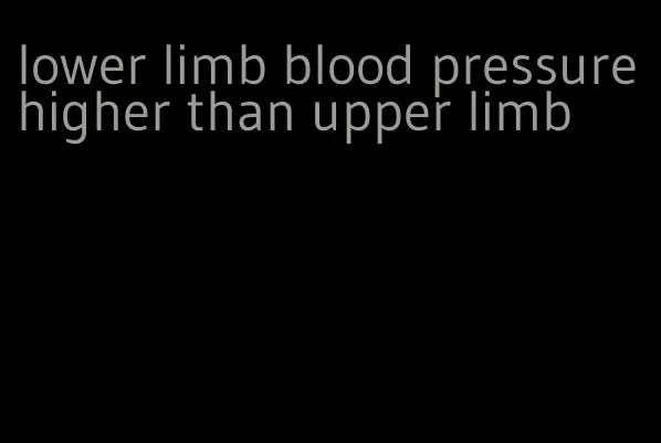 lower limb blood pressure higher than upper limb