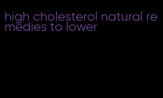 high cholesterol natural remedies to lower