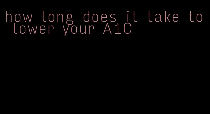 how long does it take to lower your A1C