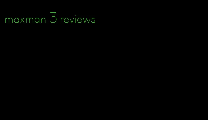 maxman 3 reviews