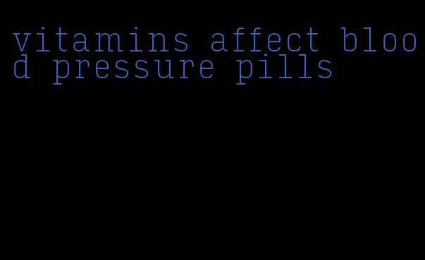 vitamins affect blood pressure pills