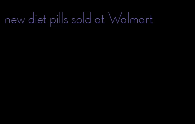 new diet pills sold at Walmart