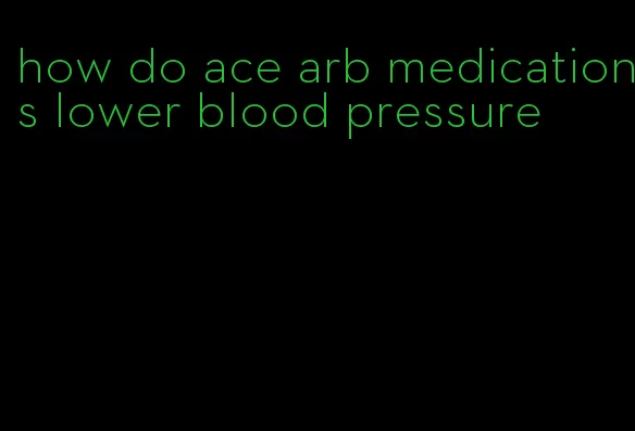 how do ace arb medications lower blood pressure