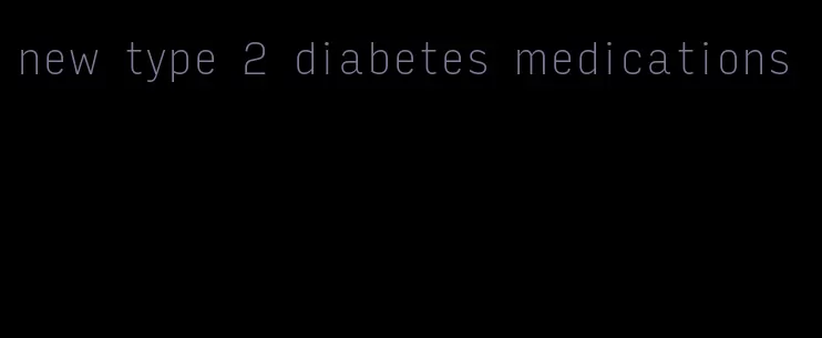 new type 2 diabetes medications