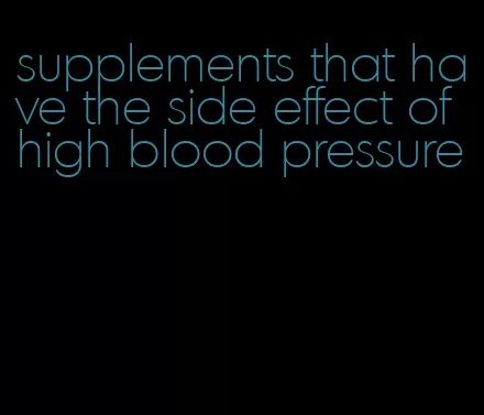supplements that have the side effect of high blood pressure