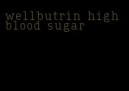 wellbutrin high blood sugar