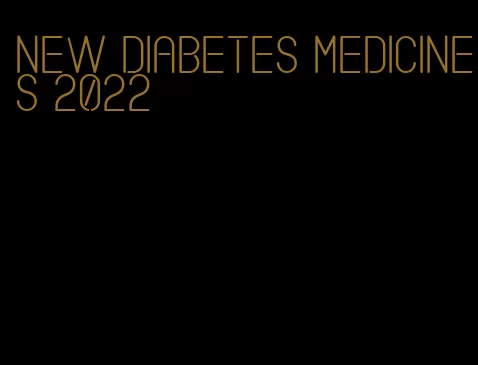 new diabetes medicines 2022