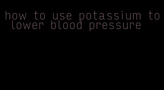 how to use potassium to lower blood pressure