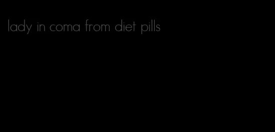 lady in coma from diet pills