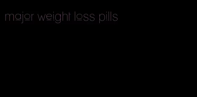 major weight loss pills