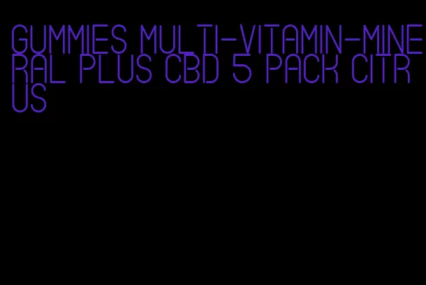 gummies multi-vitamin-mineral plus CBD 5 pack citrus