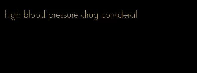 high blood pressure drug corvideral