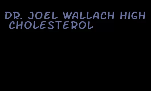 Dr. Joel Wallach high cholesterol