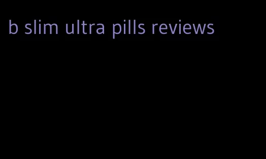 b slim ultra pills reviews
