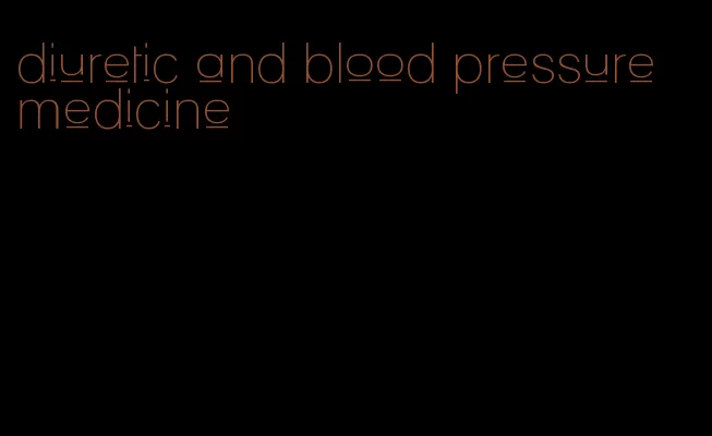 diuretic and blood pressure medicine