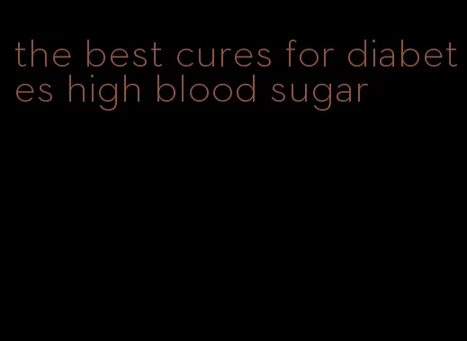 the best cures for diabetes high blood sugar