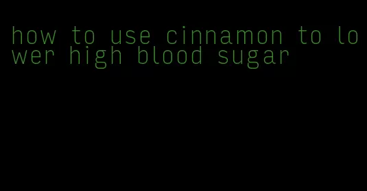 how to use cinnamon to lower high blood sugar