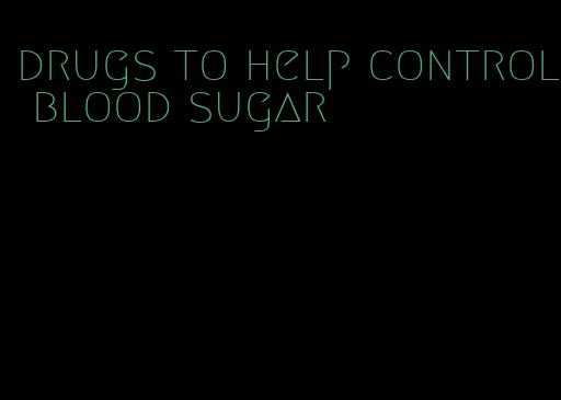 drugs to help control blood sugar