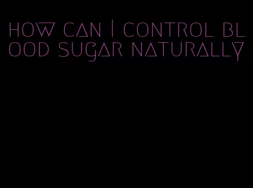 how can I control blood sugar naturally