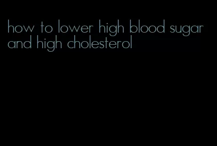 how to lower high blood sugar and high cholesterol