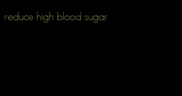 reduce high blood sugar