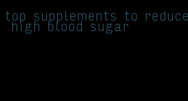 top supplements to reduce high blood sugar