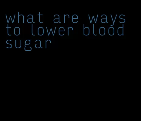 what are ways to lower blood sugar