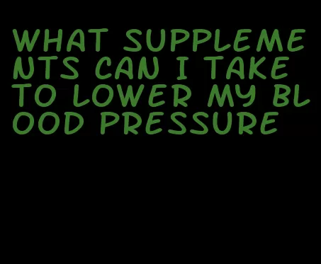 what supplements can I take to lower my blood pressure