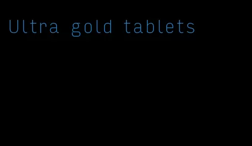 Ultra gold tablets