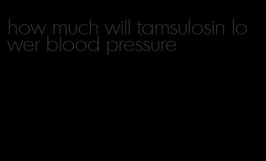 how much will tamsulosin lower blood pressure