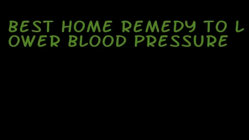 best home remedy to lower blood pressure