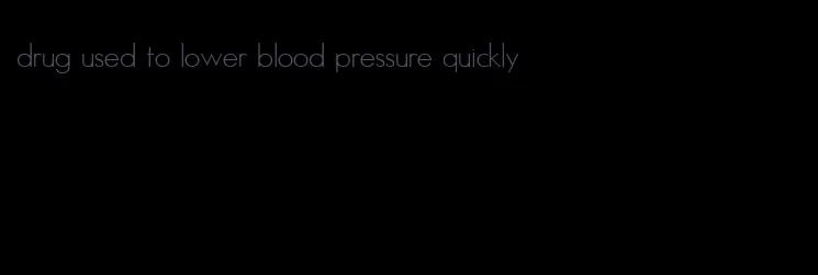 drug used to lower blood pressure quickly