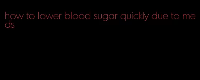 how to lower blood sugar quickly due to meds