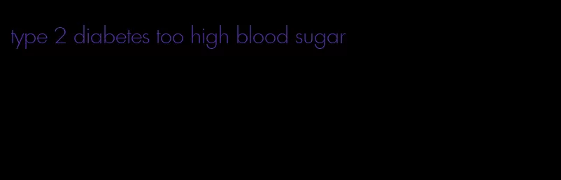 type 2 diabetes too high blood sugar