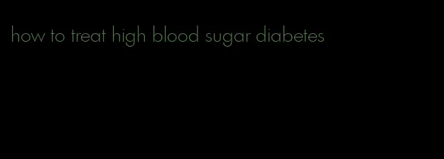 how to treat high blood sugar diabetes