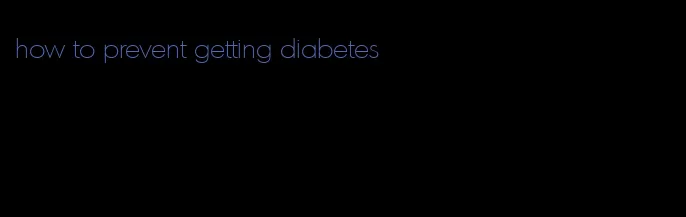 how to prevent getting diabetes