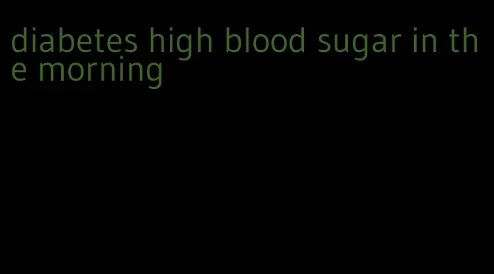 diabetes high blood sugar in the morning
