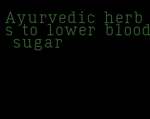 Ayurvedic herbs to lower blood sugar