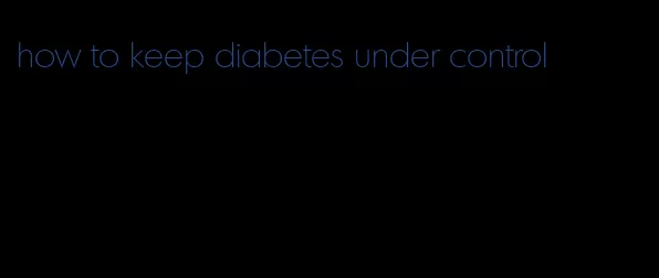 how to keep diabetes under control