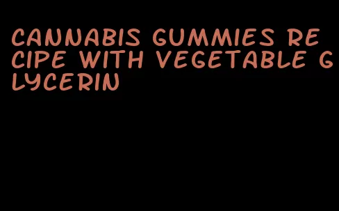 cannabis gummies recipe with vegetable glycerin