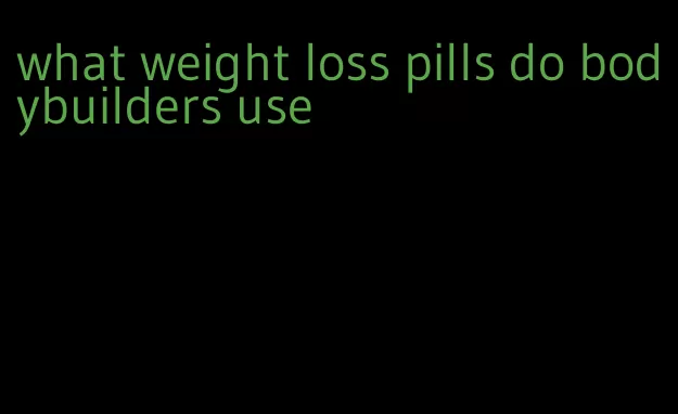 what weight loss pills do bodybuilders use