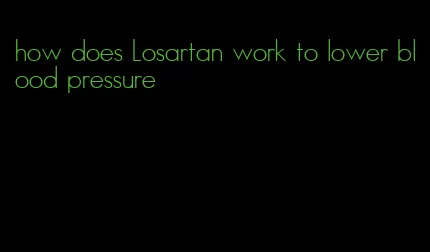 how does Losartan work to lower blood pressure