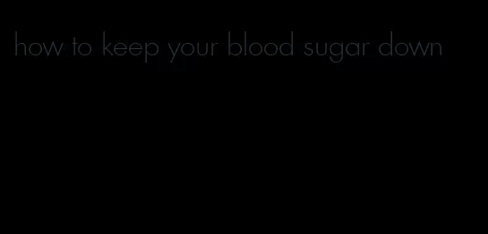 how to keep your blood sugar down